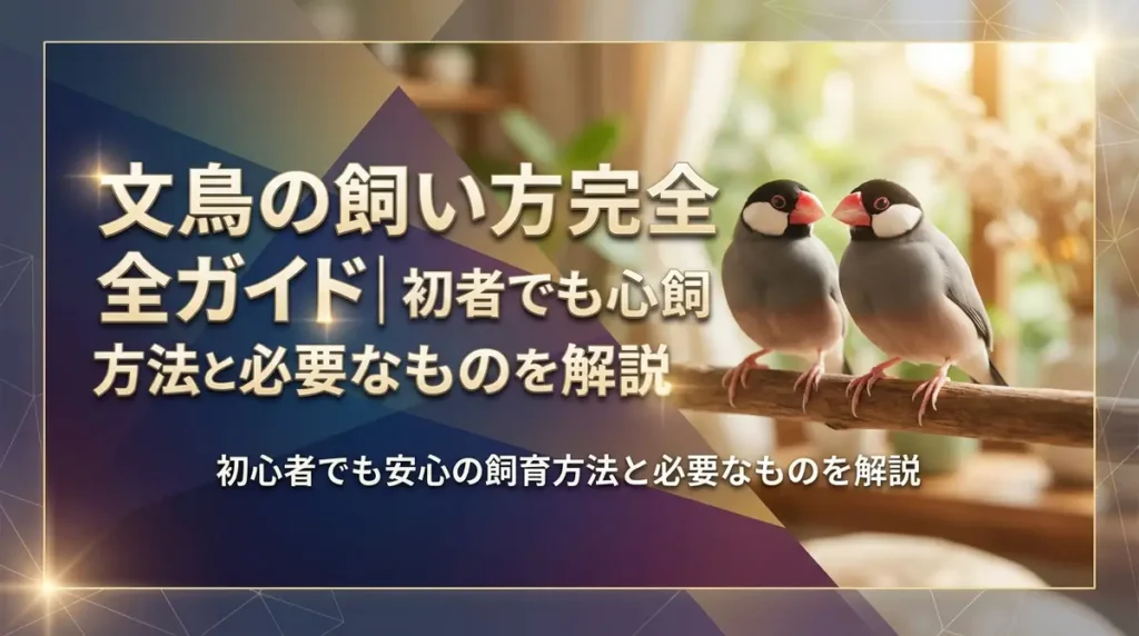 文鳥の飼い方完全ガイド｜初心者でも安心の飼育方法と必要なものを解説